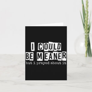 I Could Be Meaner But I Prayed About It Funny Card