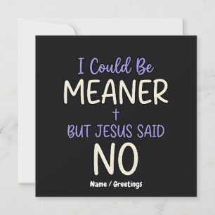 "I Could Be Meaner But Jesus Said No" Funny Faith  Invitation
