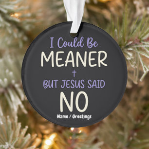 "I Could Be Meaner But Jesus Said No" Funny Faith Ornament