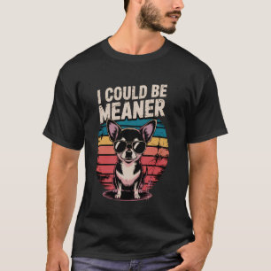 I Could Be Meaner Funny Chihuahua Sarcasm T-Shirt