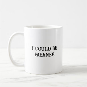 I Could Be Meaner Funny Sarcastic Saying Coffee Mug