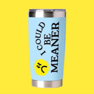 I Could Be Meaner – Funny Thermal Tumbler