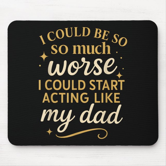 I Could Be So Much Worse I Could Start Acting Like Mouse Pad (Front)