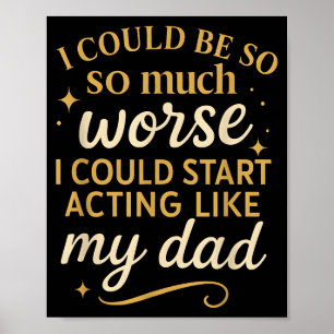 I Could Be So Much Worse I Could Start Acting Like Poster