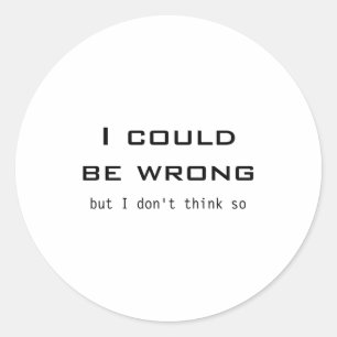 I Could Be Wrong But I Dont Think So Classic Round Sticker