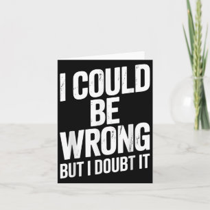 I Could Be Wrong But I Doubt It Sarcastic Men Wome Card