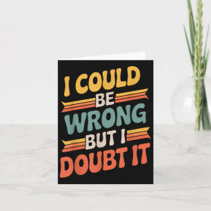 I Could Be Wrong But I Doubt It Sarcastic Men Wome Card