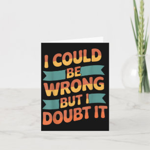 I Could Be Wrong But I Doubt It Sarcastic Men Wome Card