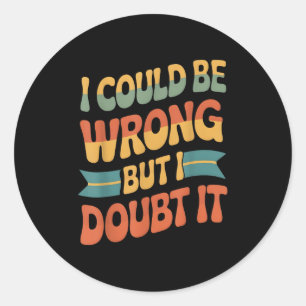 I Could Be Wrong But I Doubt It Sarcastic Men Wome Classic Round Sticker