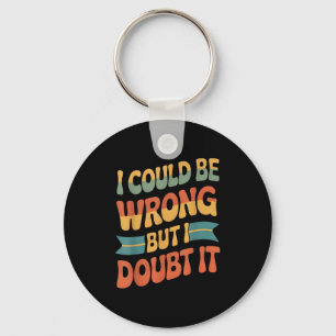 I Could Be Wrong But I Doubt It Sarcastic Men Wome Key Ring