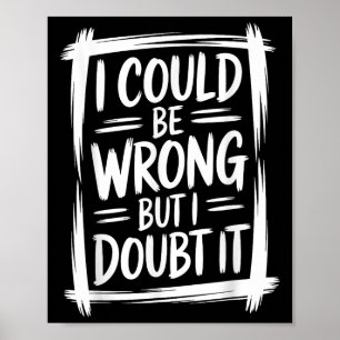 I Could Be Wrong But I Doubt It Sarcastic Men Wome Poster