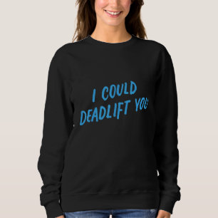 I Could Deadlift You Gym Fitness Workout Sweatshirt