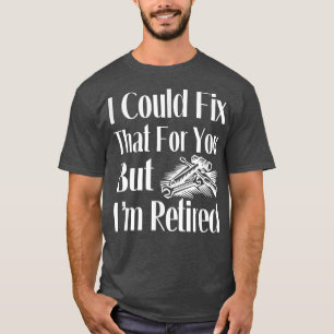 I Could Fi That For You But I'm Retired Mechanic A T-Shirt
