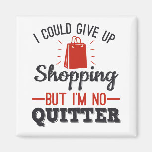 I Could Give Up Shopping But I'm No Quitter Magnet