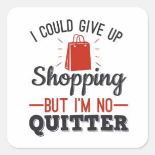 I Could Give Up Shopping But I'm No Quitter Square Sticker