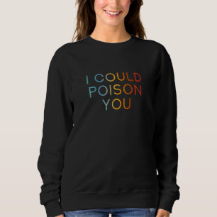 I Could Poison You - Funny Cool Sarcastic Quote Sweatshirt