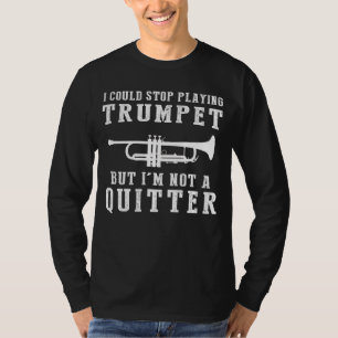 I Could Stop Playing Trumpet But Im Not a Quitter T-Shirt