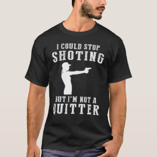 I Could Stop Shooting But Im Not a Quitter Tee