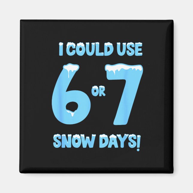 I Could Use 6 7 Snow Days Funny Snowy Day Teacher  Magnet (Front)