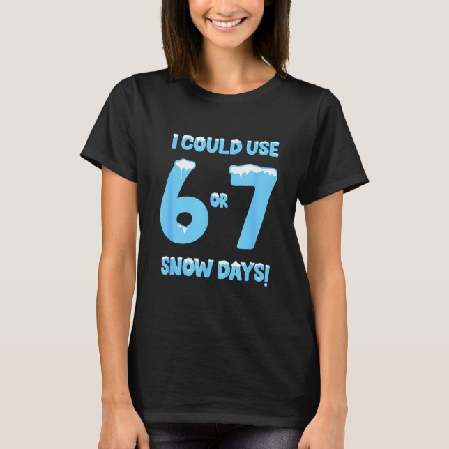 I Could Use 6 7 Snow Days Funny Snowy Day Teacher  T-Shirt (Front)