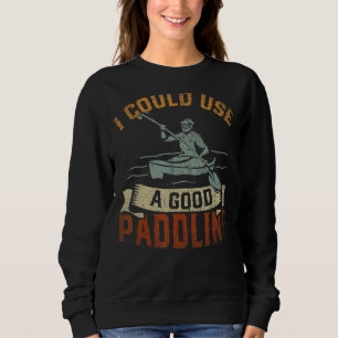 I Could Use A Good Paddling Canoe Kayak  Kayaking  Sweatshirt