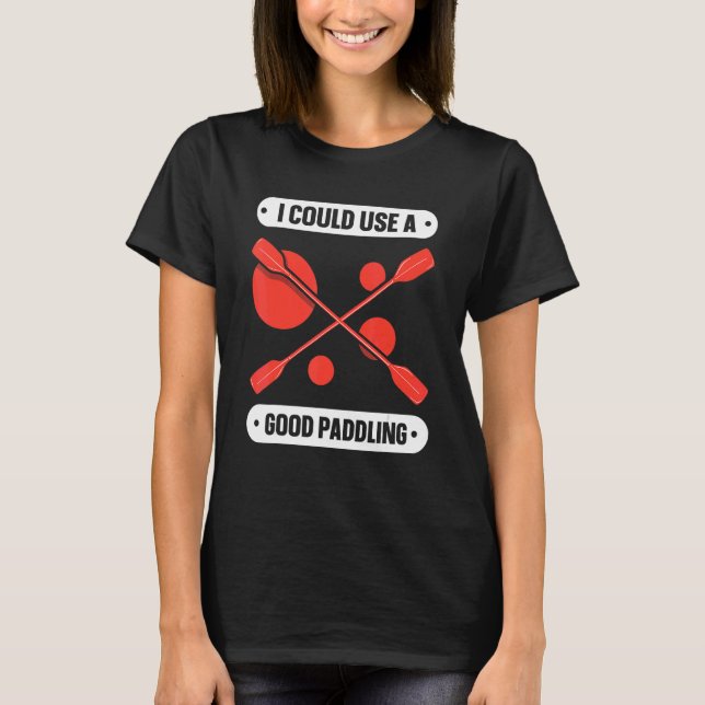 I Could Use A Good Paddling Hobby Kayaking Kayak K T-Shirt (Front)