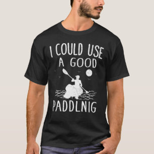 I Could Use A Good Paddling Kayak Kayaking T-Shirt