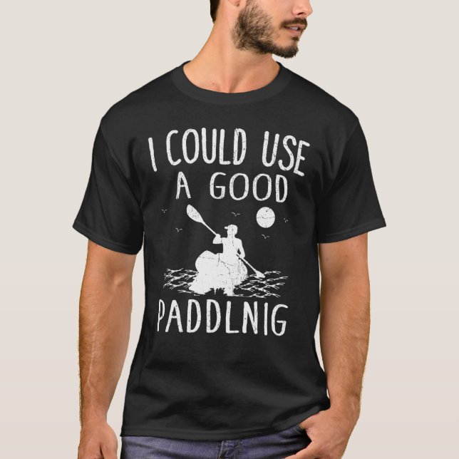 I Could Use A Good Paddling  Kayak Kayaking T-Shirt (Front)