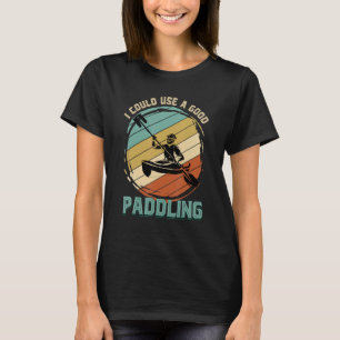 I Could Use A Good Paddling  Kayaker Boating Kayak T-Shirt