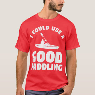 I Could Use A Good Paddling Kayaking Kayaker 455 T-Shirt