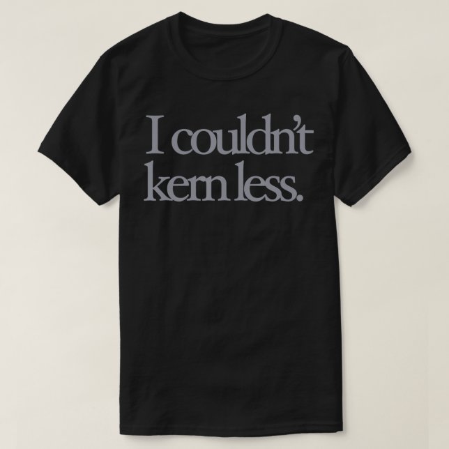 I Couldn't Kern Less Funny Graphic Design Typograp T-Shirt (Design Front)