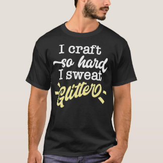 I Craft So Hard I Sweat Glitter Funny Maker Quote  T-Shirt