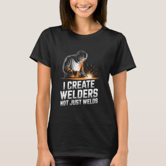 I Create Welders Not Just Welds Welding Teacher T-Shirt