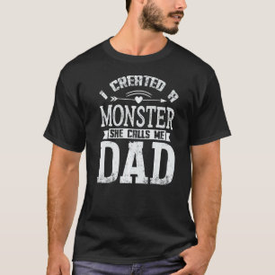I Created A Monster She Calls Me Dad  Fathers Day T-Shirt