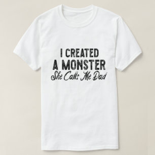 I created a monster she calls me dad. Gift for Dad T-Shirt