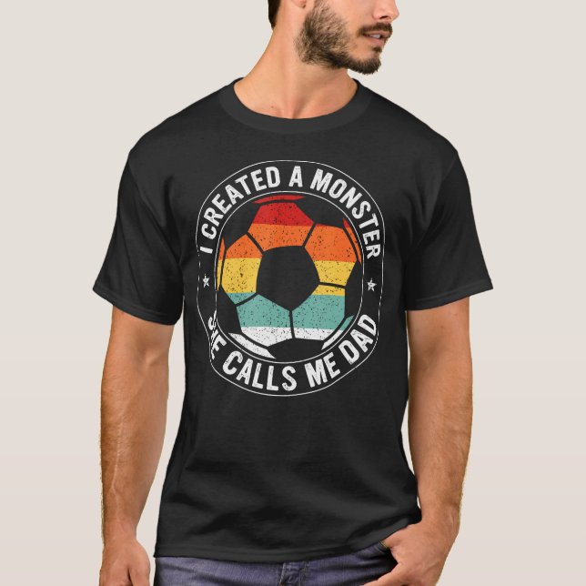 I Created A Monster She Calls Me Dad Soccer Father T-Shirt (Front)
