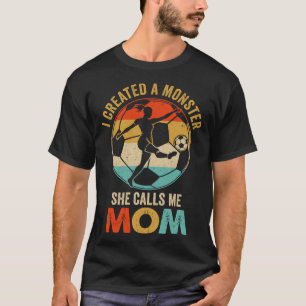 I Created A Monster She Calls Me Mom Soccer Mother T-Shirt