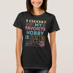 I Crochet But My Favourite Hobby Is Collecting Yar T-Shirt