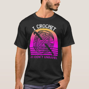 I Crochet So I Don't Unravel Crocheter Crocheting  T-Shirt