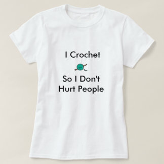 I Crochet So I Don'tHurt People T-Shirt