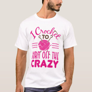 I Crochet to Burn Off the Crazy Funny Crocheter T-Shirt