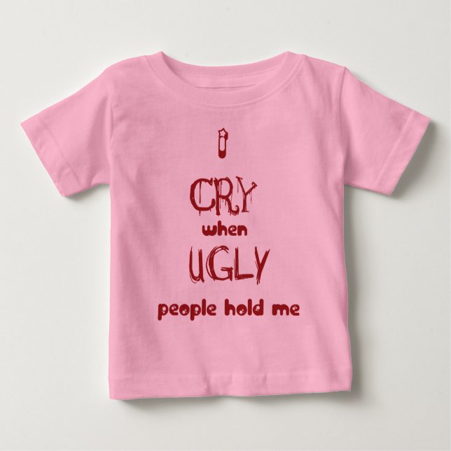 I cry when ugly people hold me baby T-Shirt (Front)