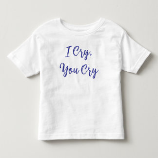 I Cry You Cry Baby Toddler T-Shirt