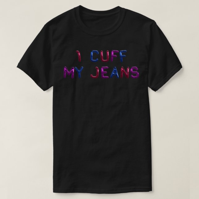 I Cuff My Jeans Bisexual Funny T-Shirt (Design Front)