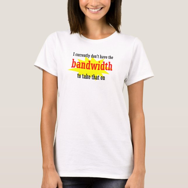 I Currently Dont Have the Bandwidth Take That T-Shirt (Front)