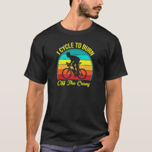 I Cycle To Burn Off The Crazy Cycling T-Shirt