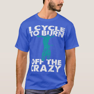 I Cycle To Burn Off The Crazy Funny Biker Cycle T-Shirt