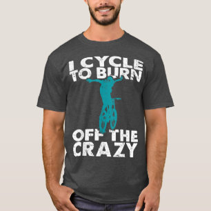 I Cycle To Burn Off The Crazy Funny Biker Cycle  T-Shirt