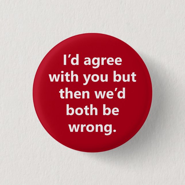 "I’d agree with you but then" Sarcasm becomes you 3 Cm Round Badge (Front)