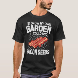I D Grow My Own Garden If I Could Find Bacon Seeds T-Shirt